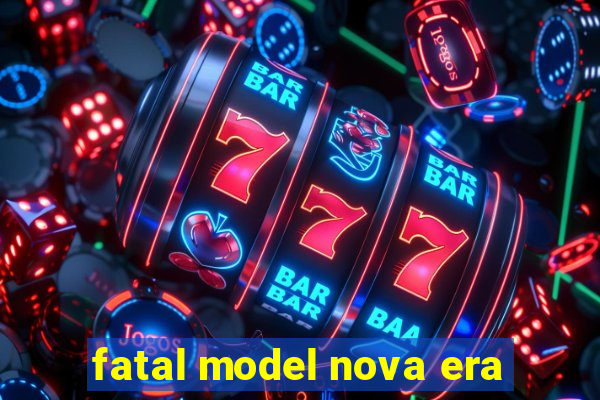 fatal model nova era